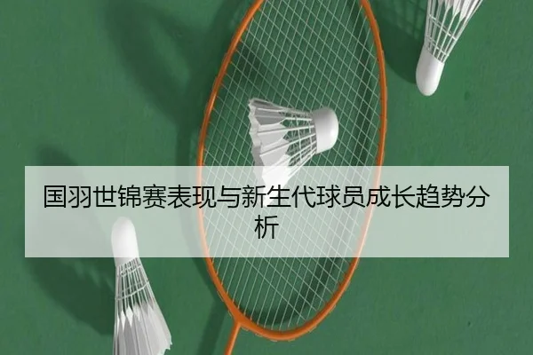 国羽世锦赛表现与新生代球员成长趋势分析