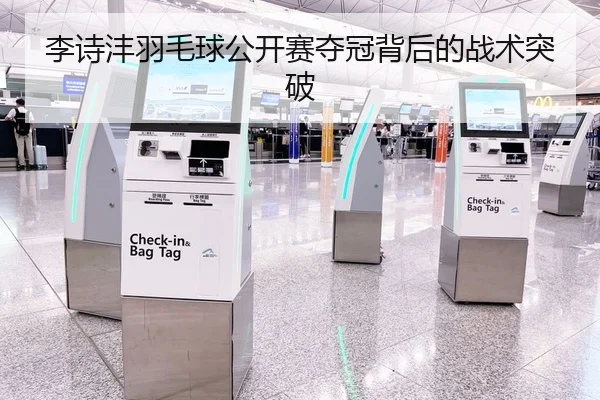 李诗沣羽毛球公开赛夺冠背后的战术突破